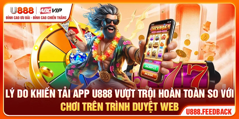 Lý do khiến tải app U888 vượt trội hoàn toàn so với chơi trên trình duyệt web